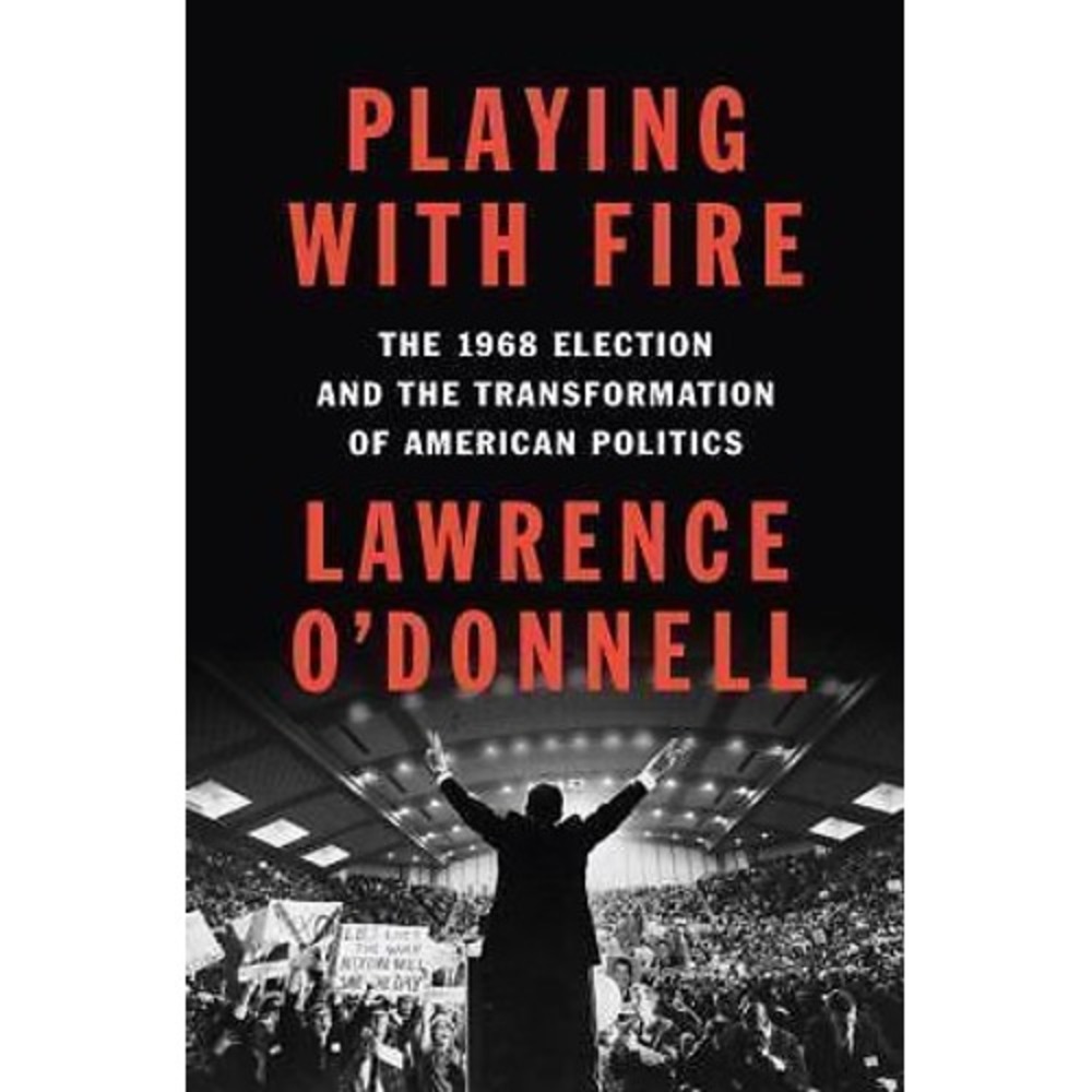 Playing with Fire : The 1968 Election and the Transformation of American...